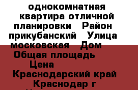 однокомнатная квартира отличной планировки › Район ­ прикубанский › Улица ­ московская › Дом ­ 2 › Общая площадь ­ 32 › Цена ­ 1 350 000 - Краснодарский край, Краснодар г. Недвижимость » Квартиры продажа   . Краснодарский край,Краснодар г.